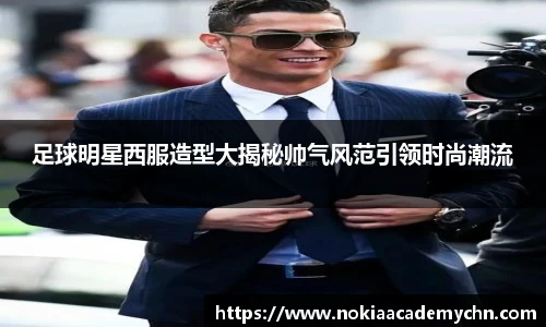 足球明星西服造型大揭秘帅气风范引领时尚潮流